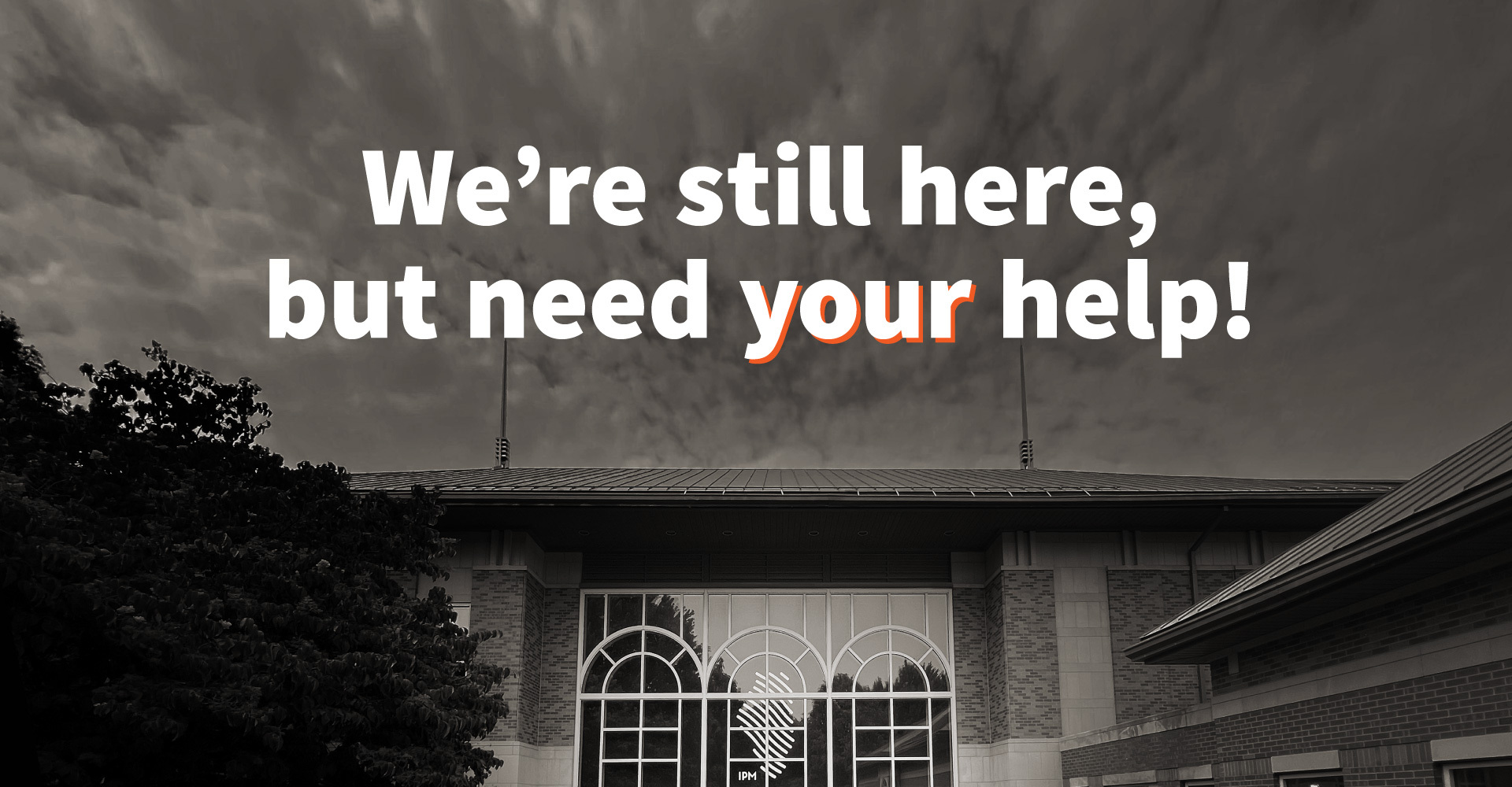 We're still here, but we need your help!